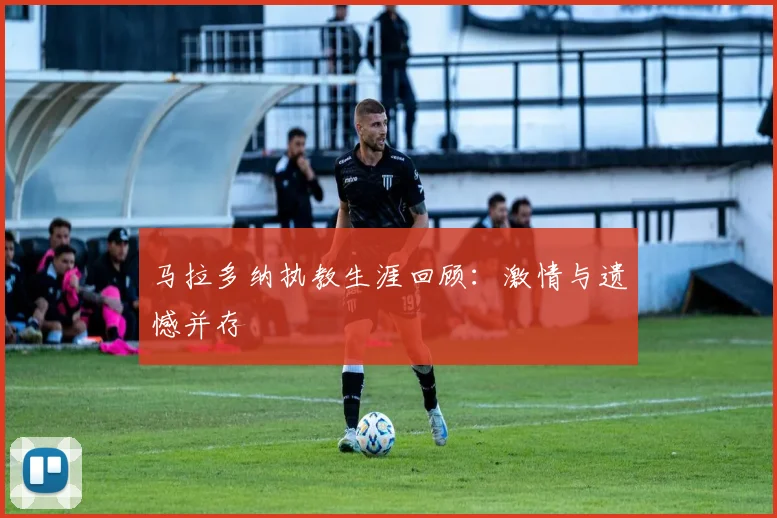 马拉多纳执教生涯回顾：激情与遗憾并存