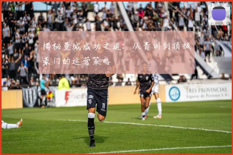 揭秘曼城成功之道：从青训到顶级豪门的运营策略