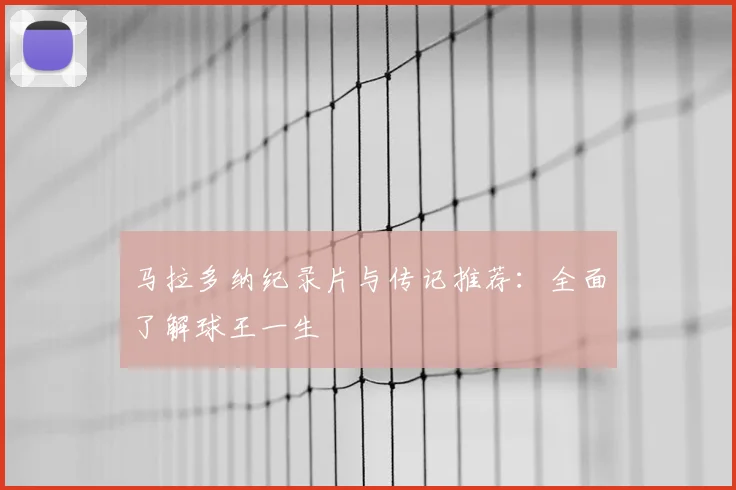 马拉多纳纪录片与传记推荐：全面了解球王一生