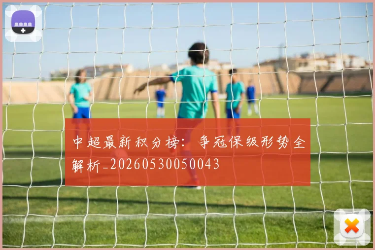 中超最新积分榜:争冠保级形势全解析_20260530050043