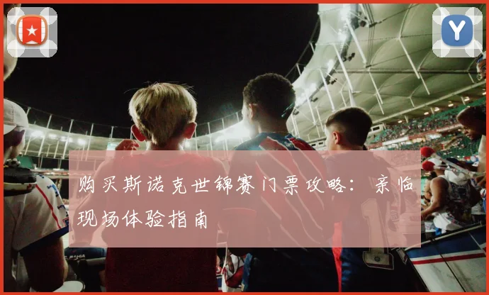 购买斯诺克世锦赛门票攻略:亲临现场体验指南