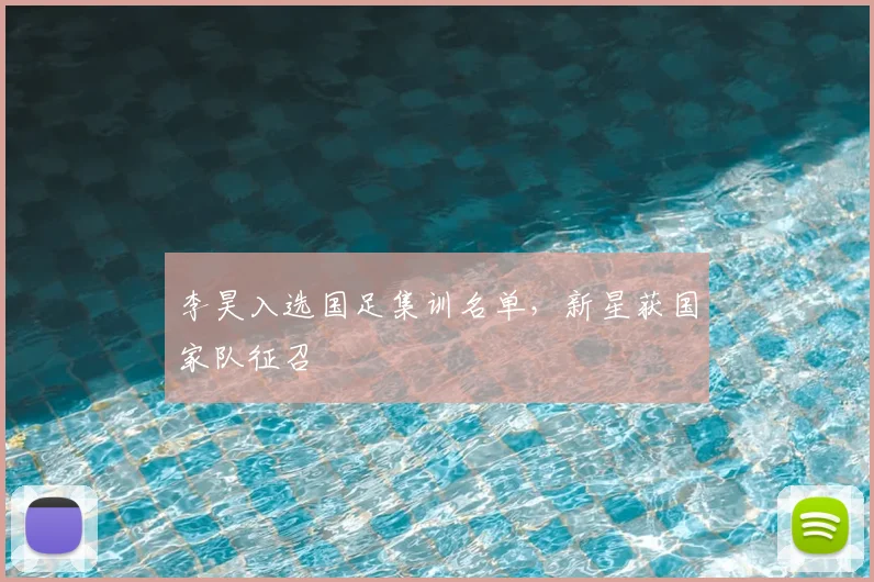 李昊入选国足集训名单，新星获国家队征召