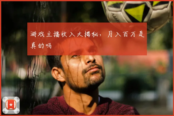 游戏主播收入大揭秘，月入百万是真的吗
