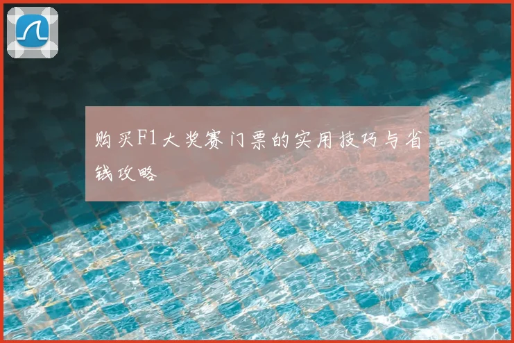 购买F1大奖赛门票的实用技巧与省钱攻略