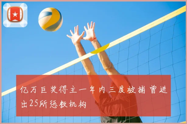 亿万巨奖得主一年内三度被捕 曾进出25所惩教机构