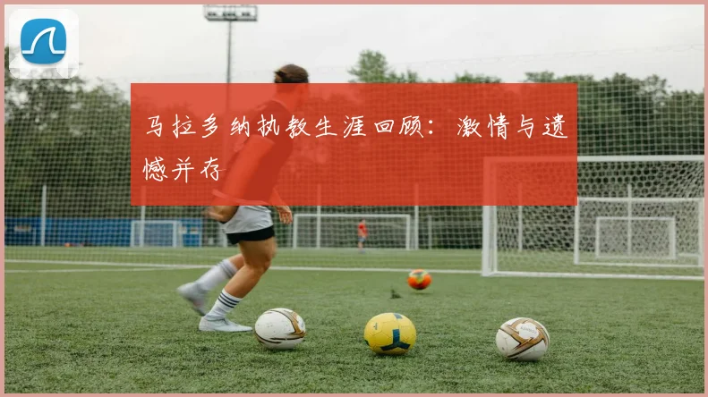 马拉多纳执教生涯回顾：激情与遗憾并存