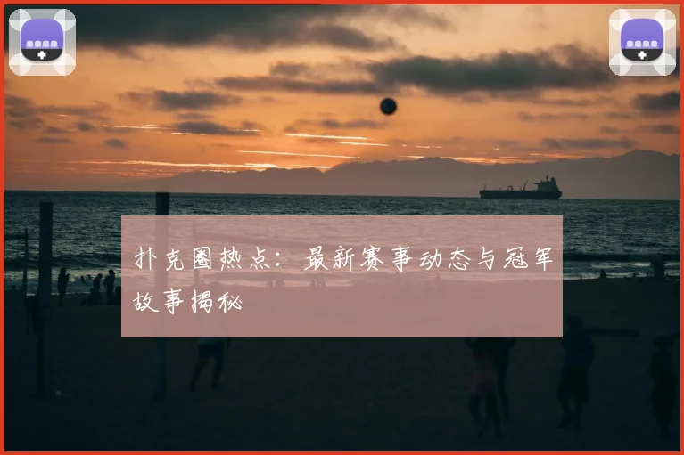 扑克圈热点:最新赛事动态与冠军故事揭秘