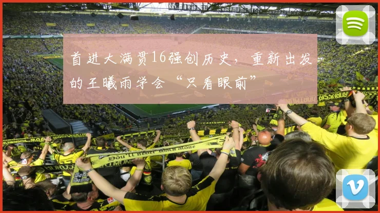 首进大满贯16强创历史，重新出发的王曦雨学会“只看眼前”