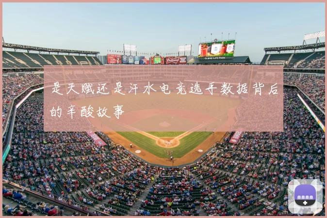 是天赋还是汗水电竞选手数据背后的辛酸故事