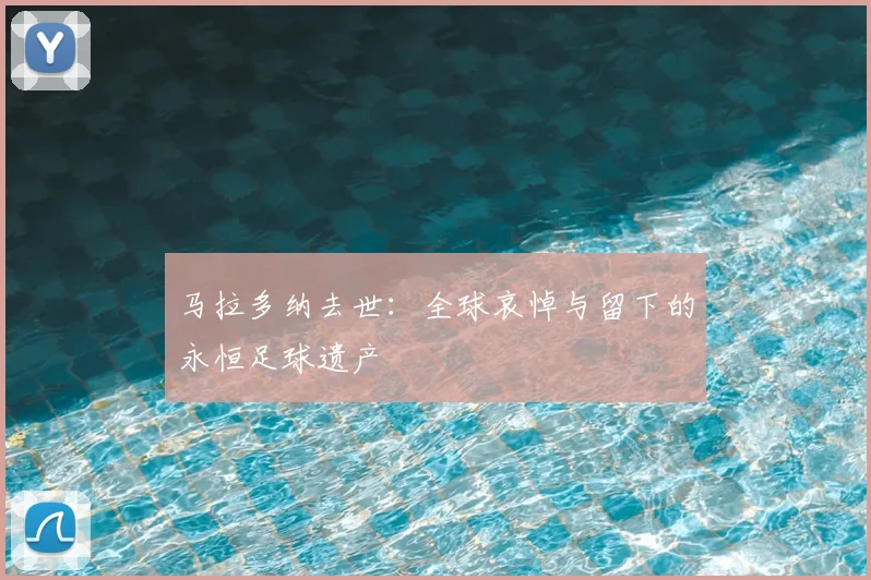 马拉多纳去世：全球哀悼与留下的永恒足球遗产