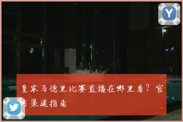 皇家马德里比赛直播在哪里看?官方渠道指南