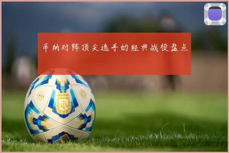 辛纳对阵顶尖选手的经典战役盘点