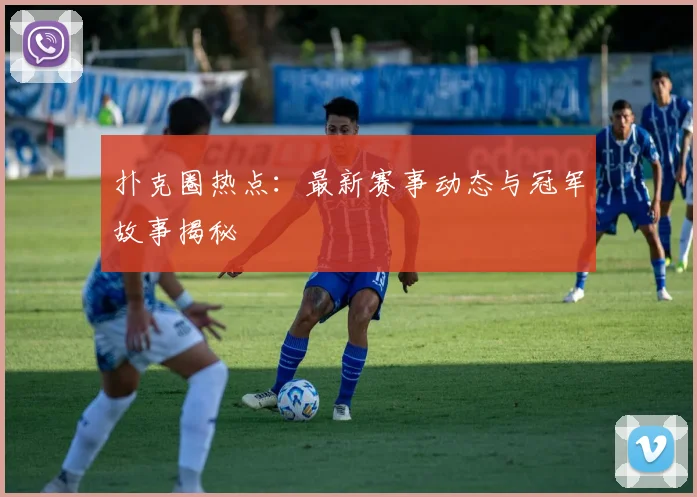 扑克圈热点:最新赛事动态与冠军故事揭秘