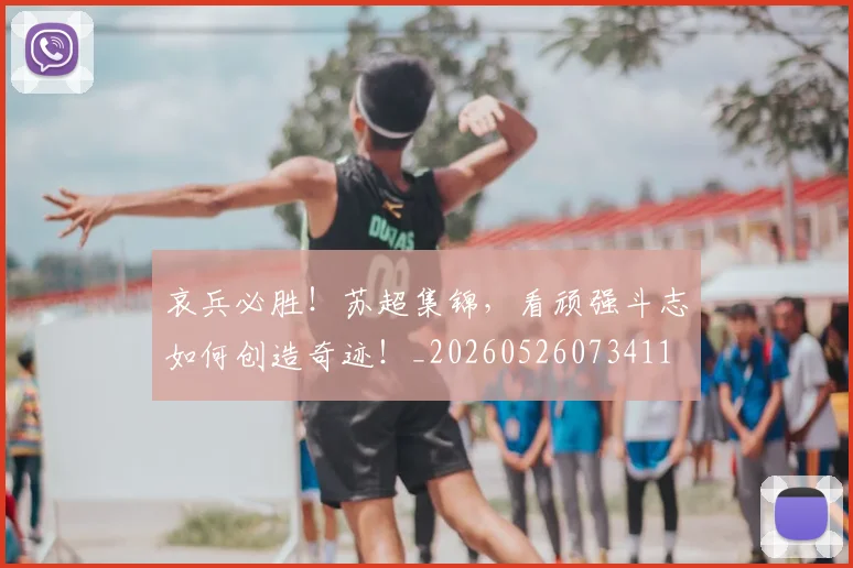哀兵必胜!苏超集锦,看顽强斗志如何创造奇迹!_20260526073411