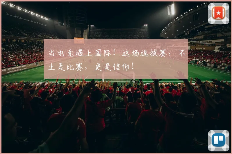 当电竞遇上国际!这场选拔赛,不止是比赛,更是信仰!