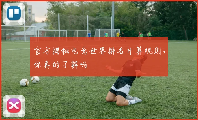 官方揭秘电竞世界排名计算规则，你真的了解吗