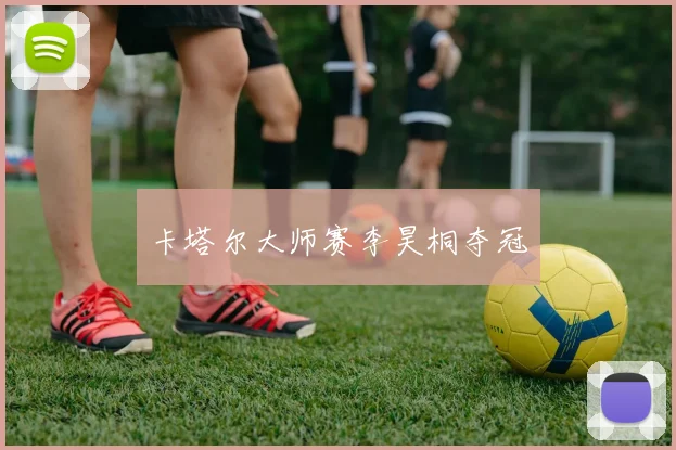 卡塔尔大师赛李昊桐夺冠