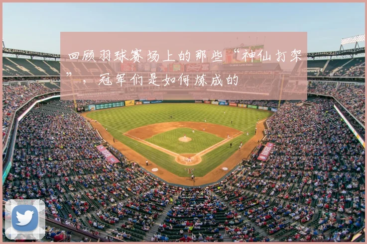 回顾羽球赛场上的那些“神仙打架”，冠军们是如何炼成的