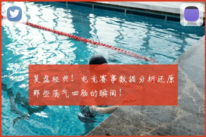 复盘经典!电竞赛事数据分析还原那些荡气回肠的瞬间!