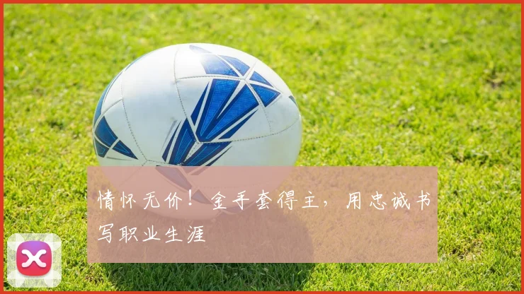 情怀无价!金手套得主,用忠诚书写职业生涯