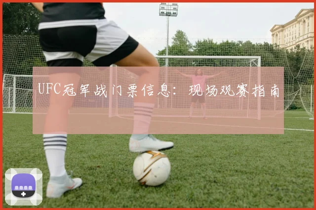 UFC冠军战门票信息:现场观赛指南