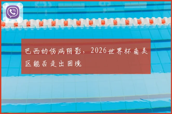 巴西的伤病阴影,2026世界杯南美区能否走出困境