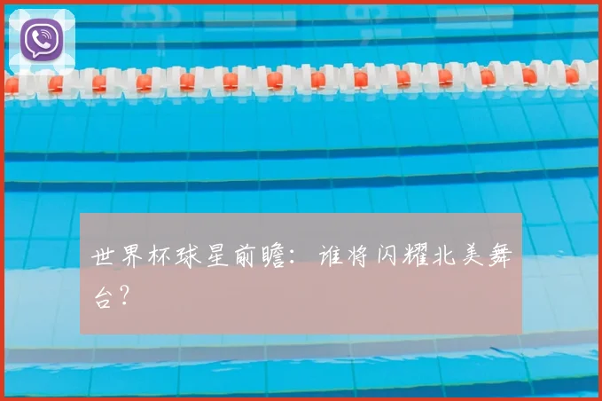 世界杯球星前瞻:谁将闪耀北美舞台?