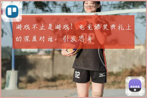 游戏不止是游戏！电竞颁奖典礼上的深度对话，引发思考