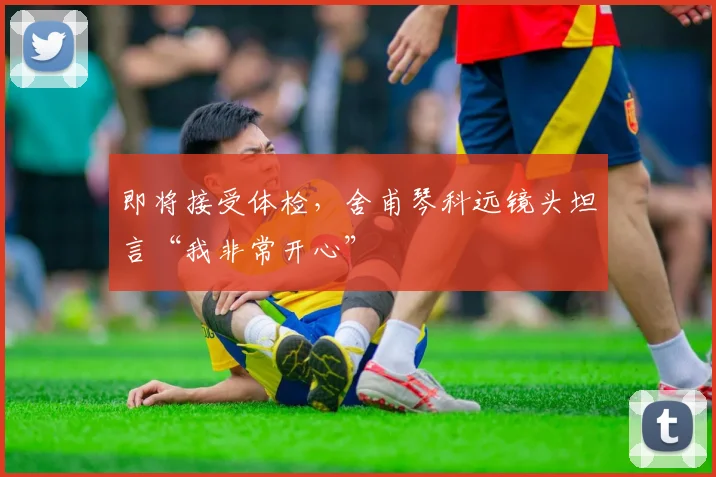 即将接受体检,舍甫琴科远镜头坦言“我非常开心”