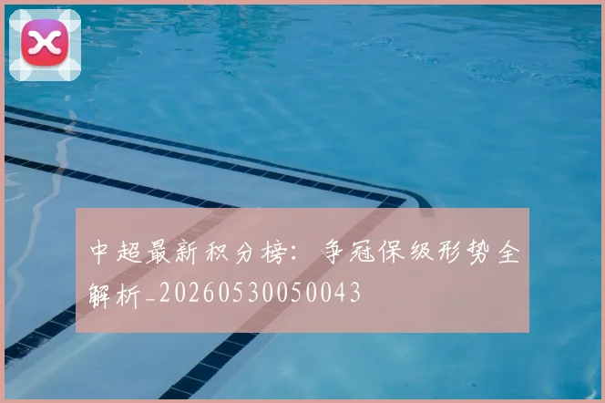 中超最新积分榜:争冠保级形势全解析_20260530050043