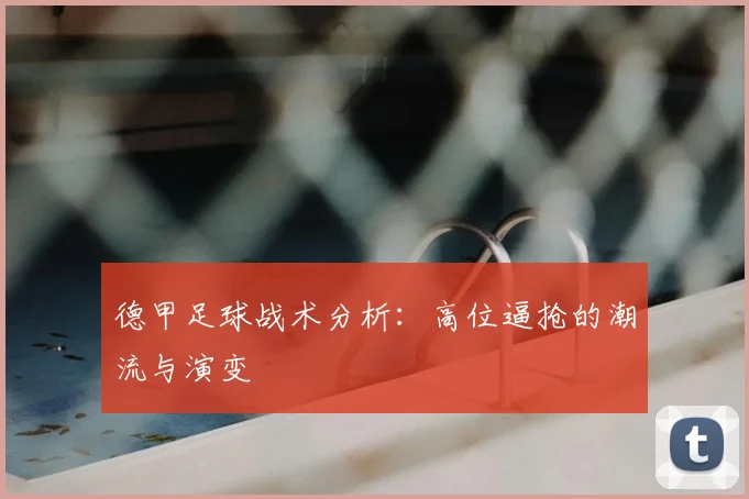 德甲足球战术分析：高位逼抢的潮流与演变